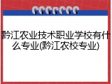 黔江农业技术职业学校有什么专业(黔江农校专业)