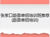张家口蔚县单招培训班推荐(蔚县单招培训)