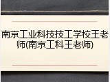 南京工业科技技工学校王老师(南京工科王老师)