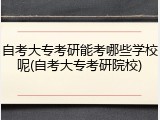 自考大专考研能考哪些学校呢(自考大专考研院校)