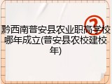 黔西南普安县农业职高学校哪年成立(普安县农校建校年)