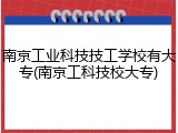 南京工业科技技工学校有大专(南京工科技校大专)
