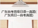 广东自考高级日语一真题(广东高日一自考真题)