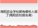 南阳农业学校都有哪些人报了(南阳农校报名者)