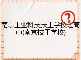 南京工业科技技工学校是高中(南京技工学校)