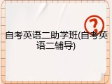 自考英语二助学班(自考英语二辅导)