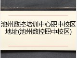池州数控培训中心职中校区地址(池州数控职中校区)