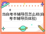 当自考本辅导员怎么样(自考本辅导员体验)