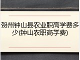 贺州钟山县农业职高学费多少(钟山农职高学费)