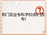 荆门农业专科学校(荆门农专)