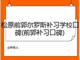 松原前郭尔罗斯补习学校口碑(前郭补习口碑)