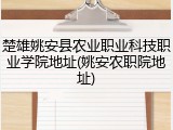 楚雄姚安县农业职业科技职业学院地址(姚安农职院地址)
