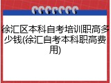 徐汇区本科自考培训职高多少钱(徐汇自考本科职高费用)