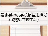 建水县挖机学校招生电话号码(挖机学校电话)