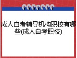 成人自考辅导机构职校有哪些(成人自考职校)