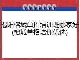 揭阳榕城单招培训班哪家好(榕城单招培训优选)