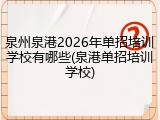 泉州泉港2026年单招培训学校有哪些(泉港单招培训学校)