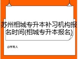 苏州相城专升本补习机构报名时间(相城专升本报名)