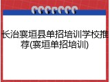 长治襄垣县单招培训学校推荐(襄垣单招培训)