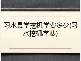 习水县学挖机学费多少(习水挖机学费)