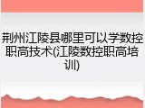 荆州江陵县哪里可以学数控职高技术(江陵数控职高培训)