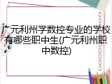 广元利州学数控专业的学校有哪些职中生(广元利州职中数控)