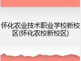 怀化农业技术职业学校新校区(怀化农校新校区)