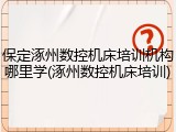 保定涿州数控机床培训机构哪里学(涿州数控机床培训)