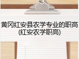 黄冈红安县农学专业的职高(红安农学职高)