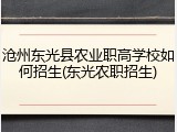 沧州东光县农业职高学校如何招生(东光农职招生)