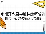 永州江永县学数控编程培训班(江永数控编程培训)