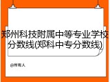 郑州科技附属中等专业学校分数线(郑科中专分数线)
