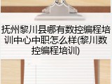 抚州黎川县哪有数控编程培训中心中职怎么样(黎川数控编程培训)