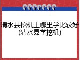 清水县挖机上哪里学比较好(清水县学挖机)