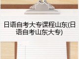 日语自考大专课程山东(日语自考山东大专)