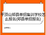 平顶山郏县单招集训学校怎么报名(郏县单招报名)