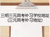三明三元高考补习学校地址(三元高考补习地址)