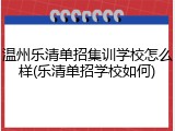 温州乐清单招集训学校怎么样(乐清单招学校如何)