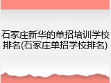 石家庄新华的单招培训学校排名(石家庄单招学校排名)