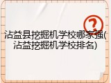 沾益县挖掘机学校哪家强(沾益挖掘机学校排名)