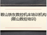 鞍山铁东数控机床培训机构(鞍山数控培训)