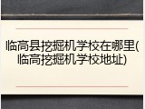 临高县挖掘机学校在哪里(临高挖掘机学校地址)