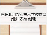 绵阳北川农业技术学校官网(北川农校官网)