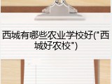 西城有哪些农业学校好("西城好农校")