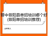 晋中昔阳县单招培训哪个好(昔阳单招培训推荐)