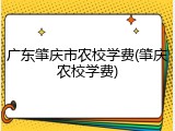 广东肇庆市农校学费(肇庆农校学费)