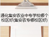 通化集安农业中专学校哪个校区好(集安农专哪校区好)