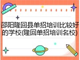 邵阳隆回县单招培训比较好的学校(隆回单招培训名校)