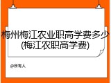 梅州梅江农业职高学费多少(梅江农职高学费)