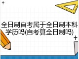 全日制自考属于全日制本科学历吗(自考算全日制吗)